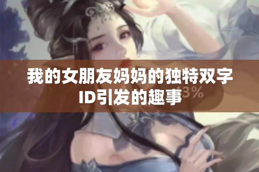 我的女朋友妈妈的独特双字ID引发的趣事