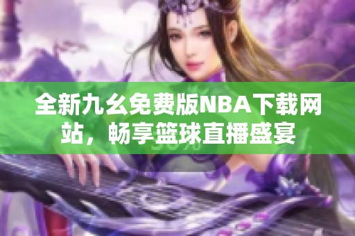 全新九幺免费版NBA下载网站，畅享篮球直播盛宴