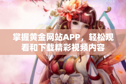 掌握黄金网站APP，轻松观看和下载精彩视频内容