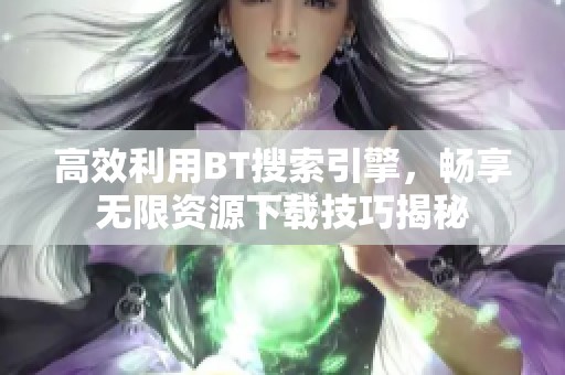 高效利用BT搜索引擎，畅享无限资源下载技巧揭秘