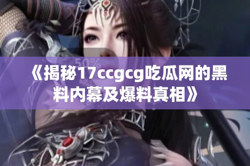 《揭秘17ccgcg吃瓜网的黑料内幕及爆料真相》