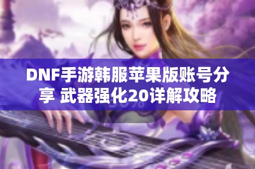 DNF手游韩服苹果版账号分享 武器强化20详解攻略