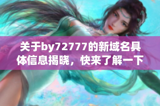 关于by72777的新域名具体信息揭晓，快来了解一下！