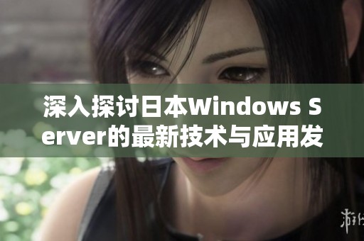 深入探讨日本Windows Server的最新技术与应用发展