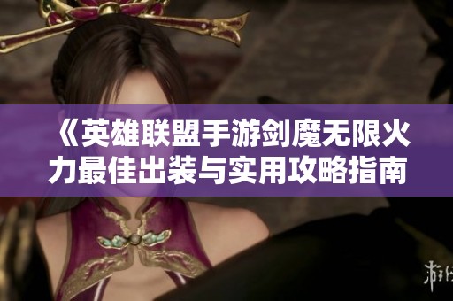 《英雄联盟手游剑魔无限火力最佳出装与实用攻略指南》