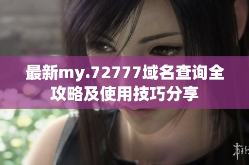 最新my.72777域名查询全攻略及使用技巧分享