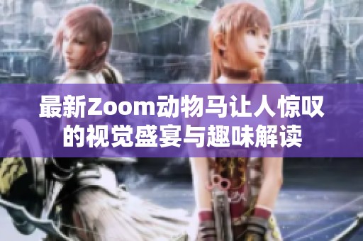 最新Zoom动物马让人惊叹的视觉盛宴与趣味解读