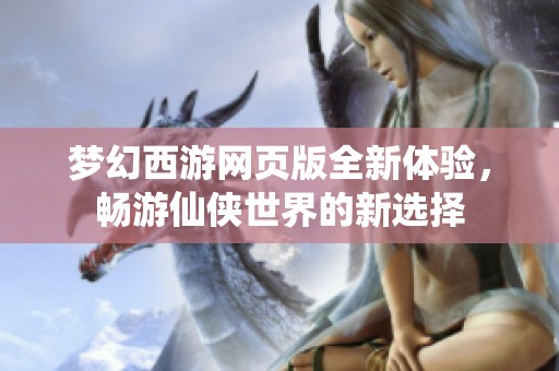 梦幻西游网页版全新体验，畅游仙侠世界的新选择