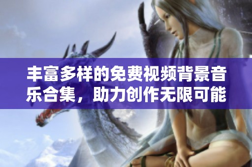 丰富多样的免费视频背景音乐合集，助力创作无限可能