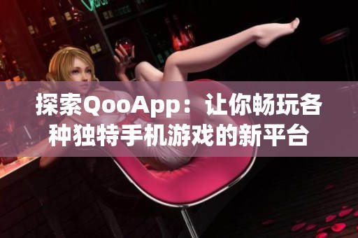 探索QooApp：让你畅玩各种独特手机游戏的新平台