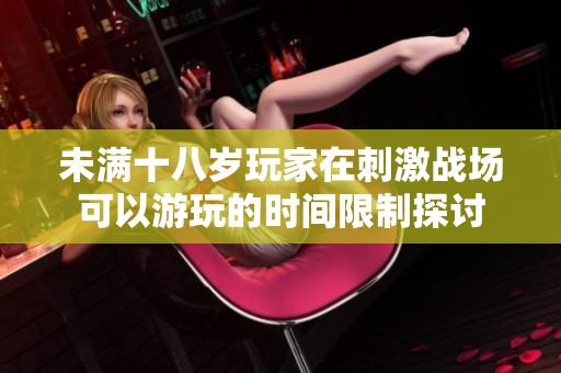 未满十八岁玩家在刺激战场可以游玩的时间限制探讨