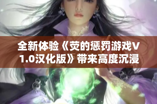 全新体验《荧的惩罚游戏V1.0汉化版》带来高度沉浸感与乐趣