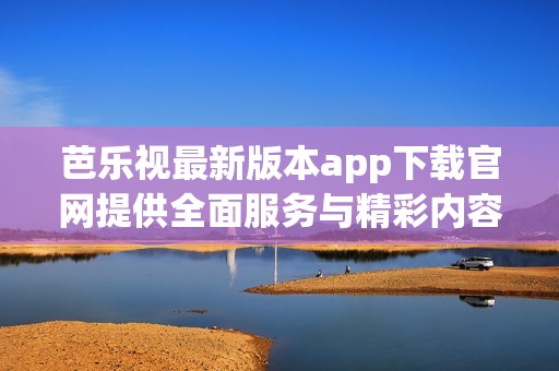 芭乐视最新版本app下载官网提供全面服务与精彩内容