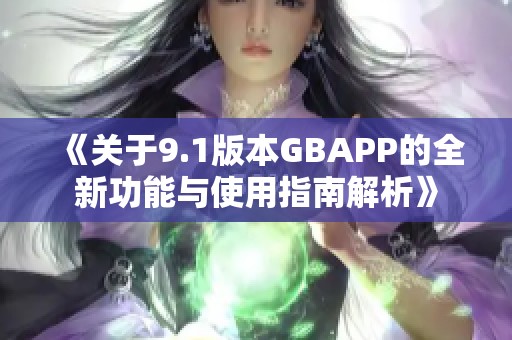 《关于9.1版本GBAPP的全新功能与使用指南解析》