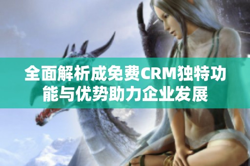 全面解析成免费CRM独特功能与优势助力企业发展