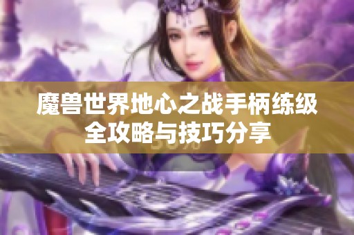 魔兽世界地心之战手柄练级全攻略与技巧分享