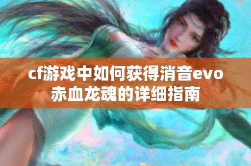 cf游戏中如何获得消音evo赤血龙魂的详细指南