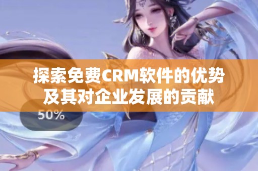 探索免费CRM软件的优势及其对企业发展的贡献