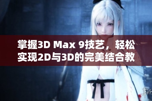 掌握3D Max 9技艺，轻松实现2D与3D的完美结合教程