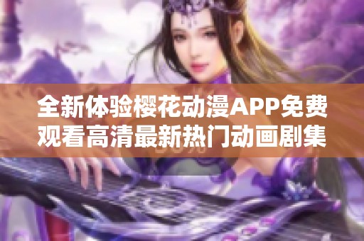 全新体验樱花动漫APP免费观看高清最新热门动画剧集