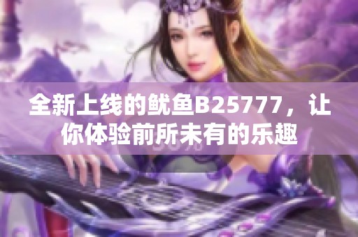 全新上线的鱿鱼B25777，让你体验前所未有的乐趣