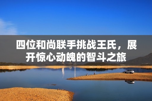 四位和尚联手挑战王氏，展开惊心动魄的智斗之旅