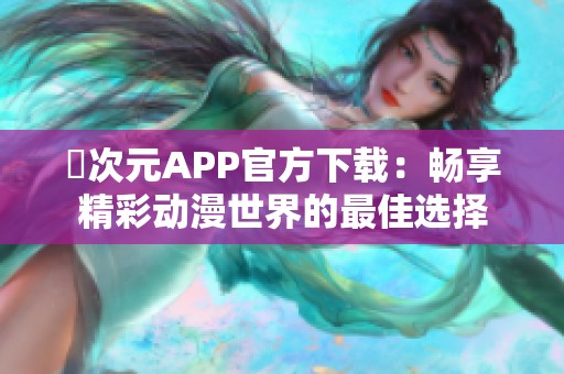 囧次元APP官方下载：畅享精彩动漫世界的最佳选择