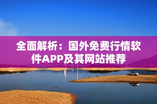 全面解析：国外免费行情软件APP及其网站推荐