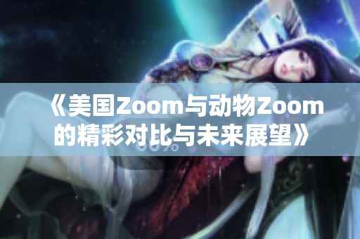 《美国Zoom与动物Zoom的精彩对比与未来展望》