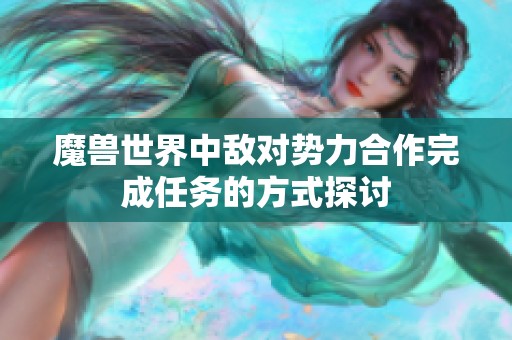 魔兽世界中敌对势力合作完成任务的方式探讨