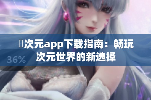 囧次元app下载指南：畅玩次元世界的新选择