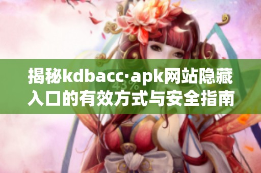 揭秘kdbacc·apk网站隐藏入口的有效方式与安全指南