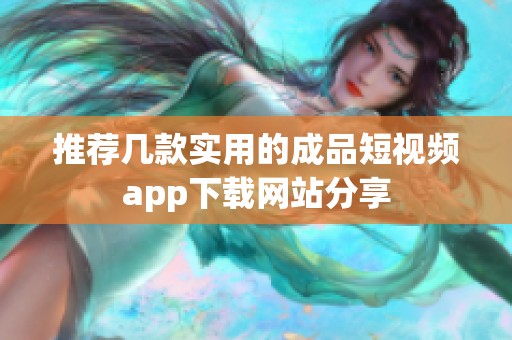 推荐几款实用的成品短视频app下载网站分享