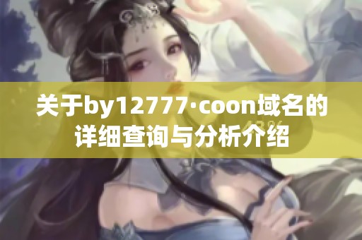 关于by12777·coon域名的详细查询与分析介绍