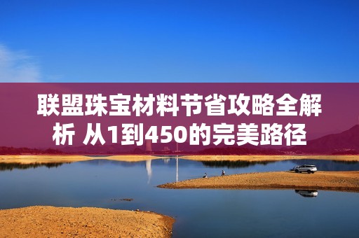 联盟珠宝材料节省攻略全解析 从1到450的完美路径