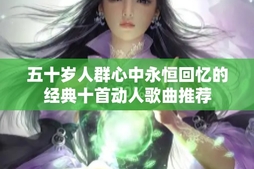 五十岁人群心中永恒回忆的经典十首动人歌曲推荐