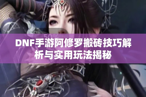 DNF手游阿修罗搬砖技巧解析与实用玩法揭秘