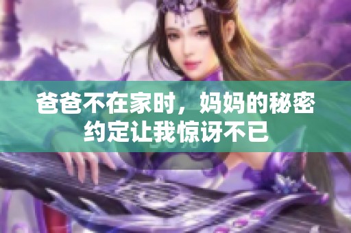 爸爸不在家时，妈妈的秘密约定让我惊讶不已