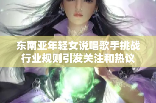 东南亚年轻女说唱歌手挑战行业规则引发关注和热议