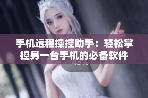 手机远程操控助手：轻松掌控另一台手机的必备软件