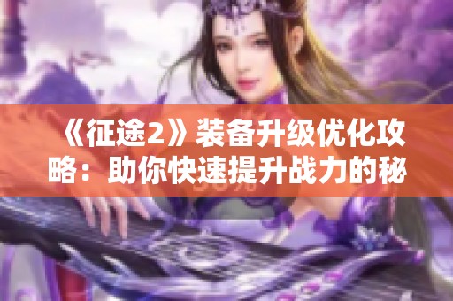 《征途2》装备升级优化攻略：助你快速提升战力的秘诀！