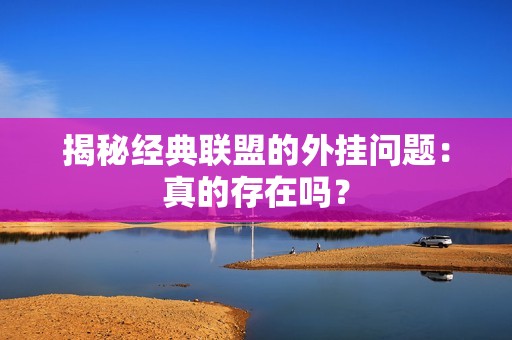 揭秘经典联盟的外挂问题：真的存在吗？