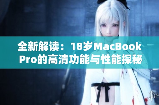 全新解读：18岁MacBook Pro的高清功能与性能探秘