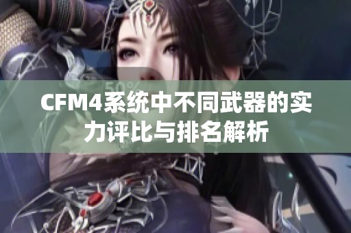 CFM4系统中不同武器的实力评比与排名解析