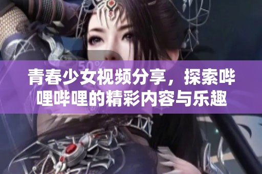 青春少女视频分享，探索哔哩哔哩的精彩内容与乐趣