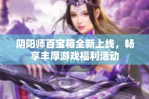 阴阳师百宝箱全新上线，畅享丰厚游戏福利活动