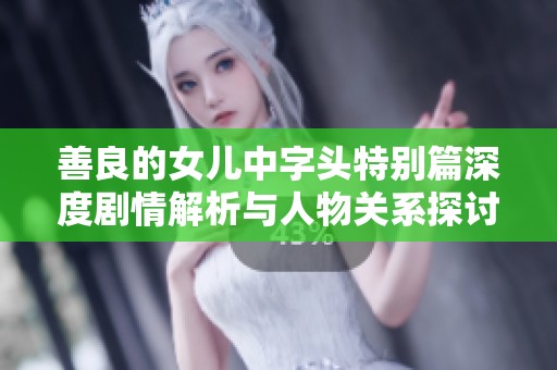 善良的女儿中字头特别篇深度剧情解析与人物关系探讨