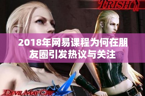 2018年网易课程为何在朋友圈引发热议与关注