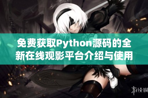 免费获取Python源码的全新在线观影平台介绍与使用指南