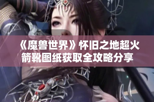 《魔兽世界》怀旧之地超火箭靴图纸获取全攻略分享